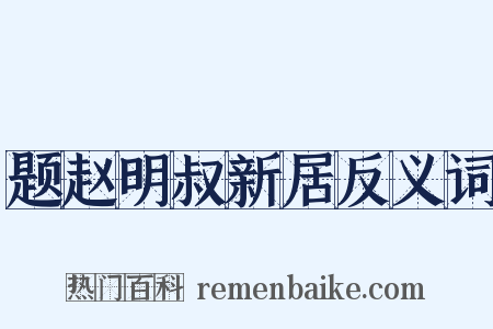 题赵明叔新居反义词是什么意思的图片